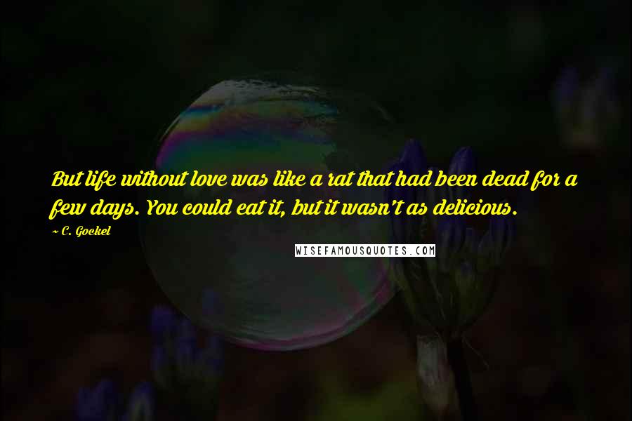 C. Gockel Quotes: But life without love was like a rat that had been dead for a few days. You could eat it, but it wasn't as delicious.