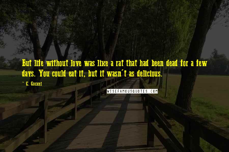 C. Gockel Quotes: But life without love was like a rat that had been dead for a few days. You could eat it, but it wasn't as delicious.