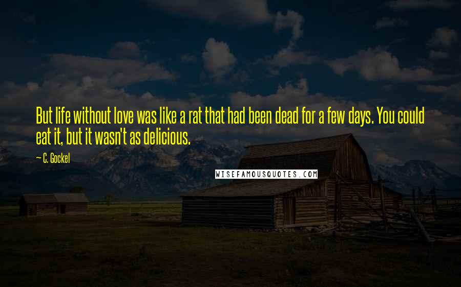 C. Gockel Quotes: But life without love was like a rat that had been dead for a few days. You could eat it, but it wasn't as delicious.