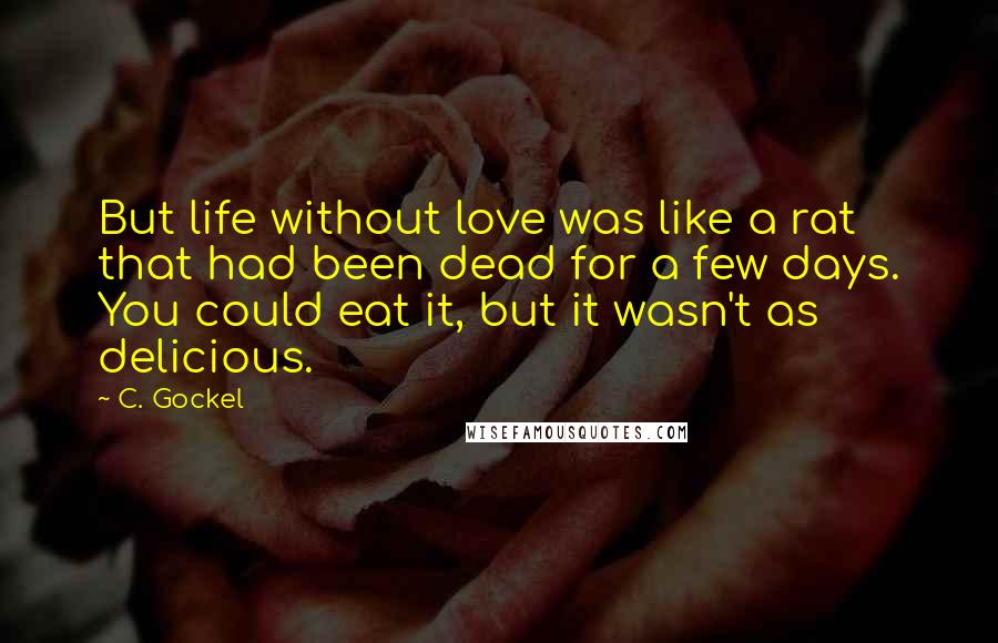 C. Gockel Quotes: But life without love was like a rat that had been dead for a few days. You could eat it, but it wasn't as delicious.