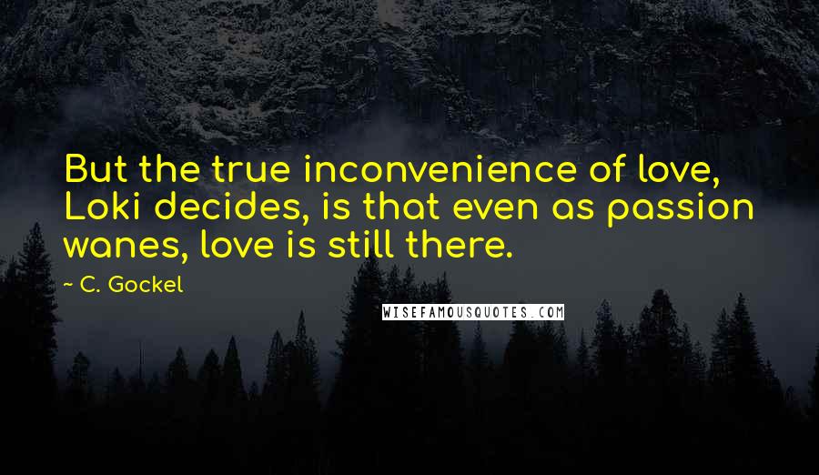 C. Gockel Quotes: But the true inconvenience of love, Loki decides, is that even as passion wanes, love is still there.