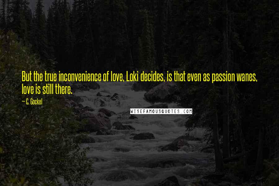 C. Gockel Quotes: But the true inconvenience of love, Loki decides, is that even as passion wanes, love is still there.