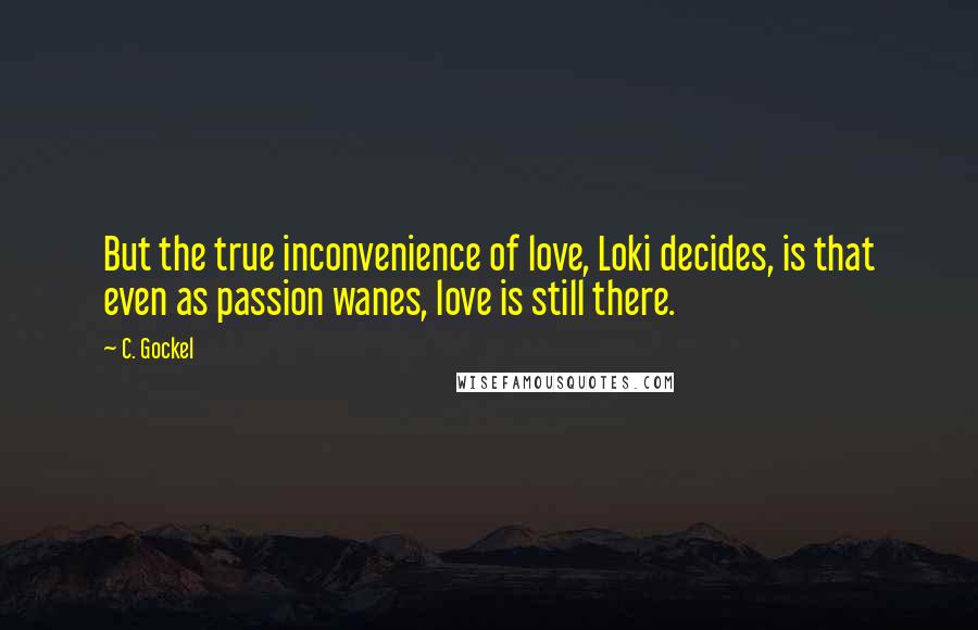 C. Gockel Quotes: But the true inconvenience of love, Loki decides, is that even as passion wanes, love is still there.