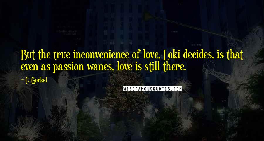 C. Gockel Quotes: But the true inconvenience of love, Loki decides, is that even as passion wanes, love is still there.