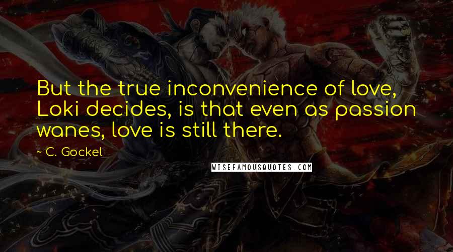 C. Gockel Quotes: But the true inconvenience of love, Loki decides, is that even as passion wanes, love is still there.