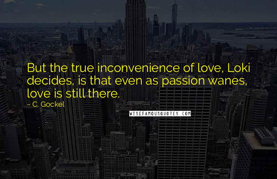 C. Gockel Quotes: But the true inconvenience of love, Loki decides, is that even as passion wanes, love is still there.