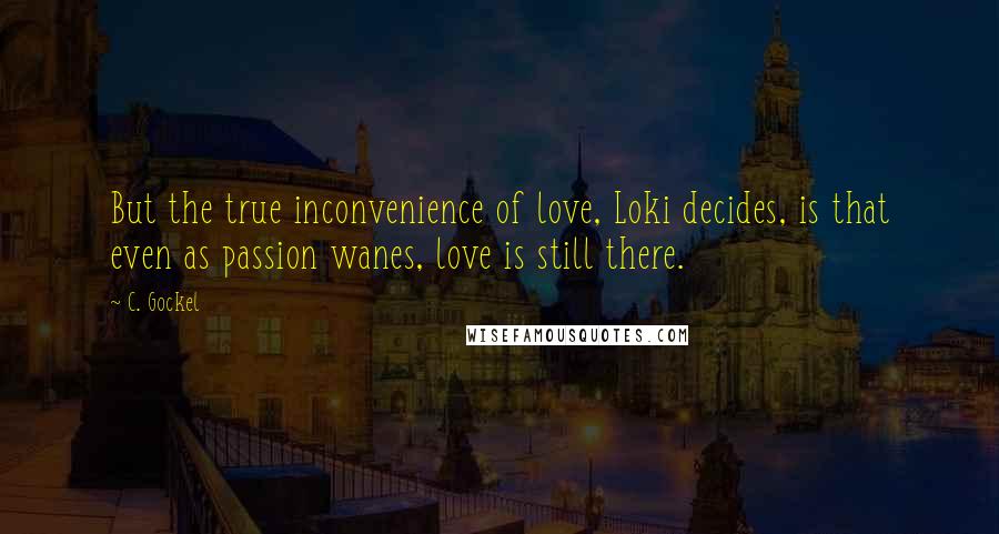 C. Gockel Quotes: But the true inconvenience of love, Loki decides, is that even as passion wanes, love is still there.