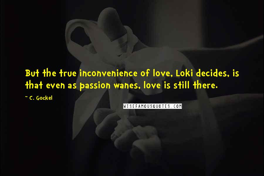 C. Gockel Quotes: But the true inconvenience of love, Loki decides, is that even as passion wanes, love is still there.