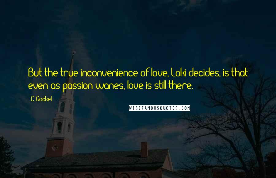 C. Gockel Quotes: But the true inconvenience of love, Loki decides, is that even as passion wanes, love is still there.