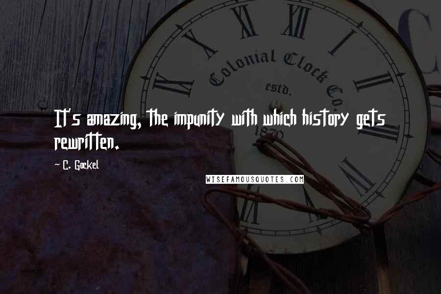 C. Gockel Quotes: It's amazing, the impunity with which history gets rewritten.