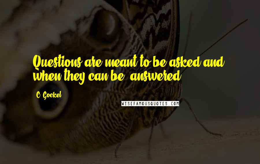 C. Gockel Quotes: Questions are meant to be asked and, when they can be, answered.