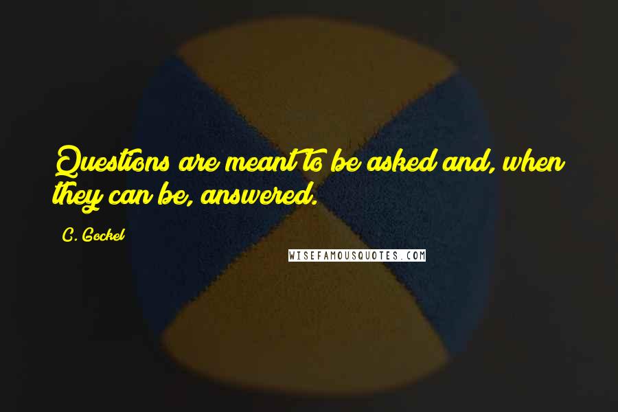 C. Gockel Quotes: Questions are meant to be asked and, when they can be, answered.