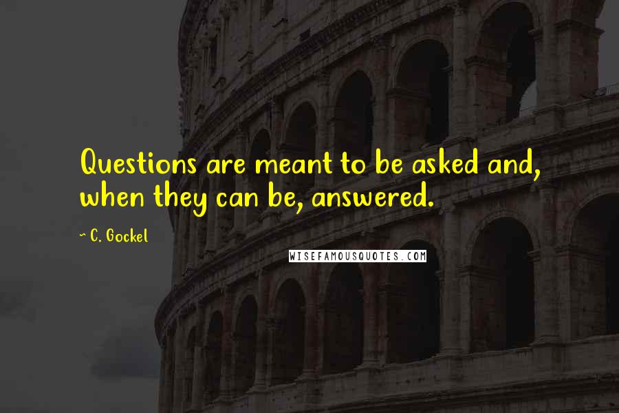 C. Gockel Quotes: Questions are meant to be asked and, when they can be, answered.