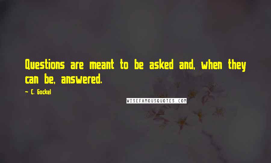 C. Gockel Quotes: Questions are meant to be asked and, when they can be, answered.