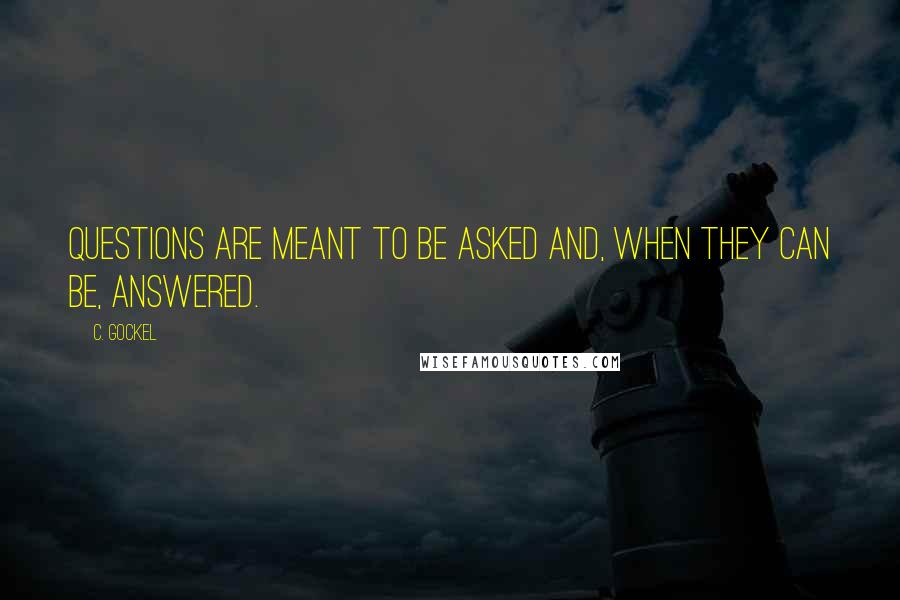 C. Gockel Quotes: Questions are meant to be asked and, when they can be, answered.