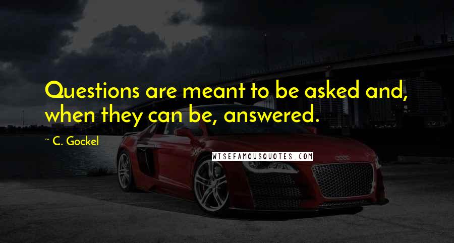 C. Gockel Quotes: Questions are meant to be asked and, when they can be, answered.