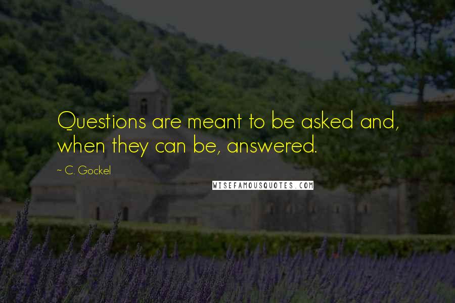 C. Gockel Quotes: Questions are meant to be asked and, when they can be, answered.