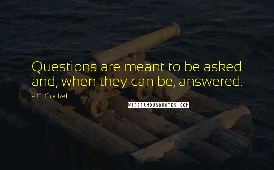 C. Gockel Quotes: Questions are meant to be asked and, when they can be, answered.