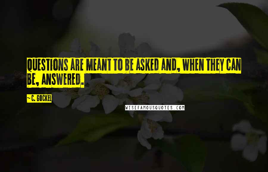 C. Gockel Quotes: Questions are meant to be asked and, when they can be, answered.