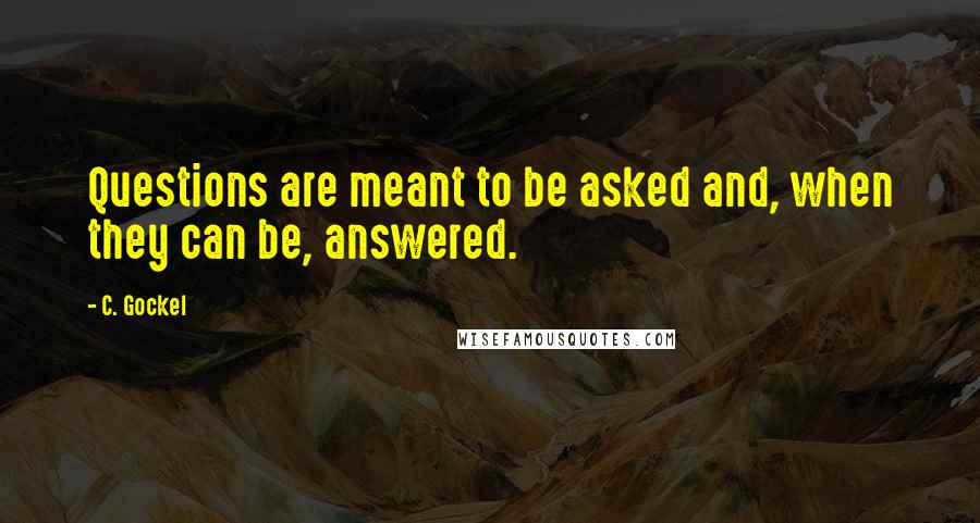 C. Gockel Quotes: Questions are meant to be asked and, when they can be, answered.