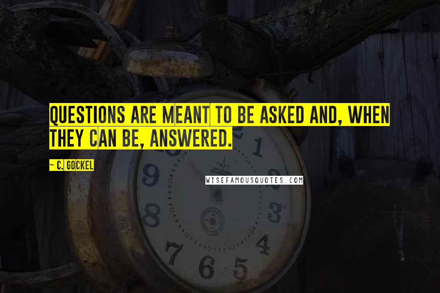 C. Gockel Quotes: Questions are meant to be asked and, when they can be, answered.