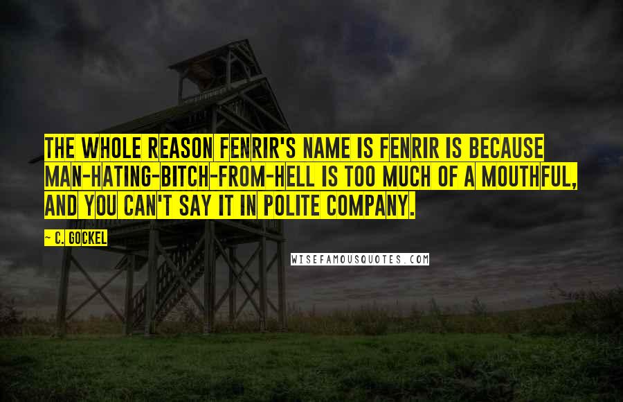 C. Gockel Quotes: The whole reason Fenrir's name is Fenrir is because man-hating-bitch-from-Hell is too much of a mouthful, and you can't say it in polite company.