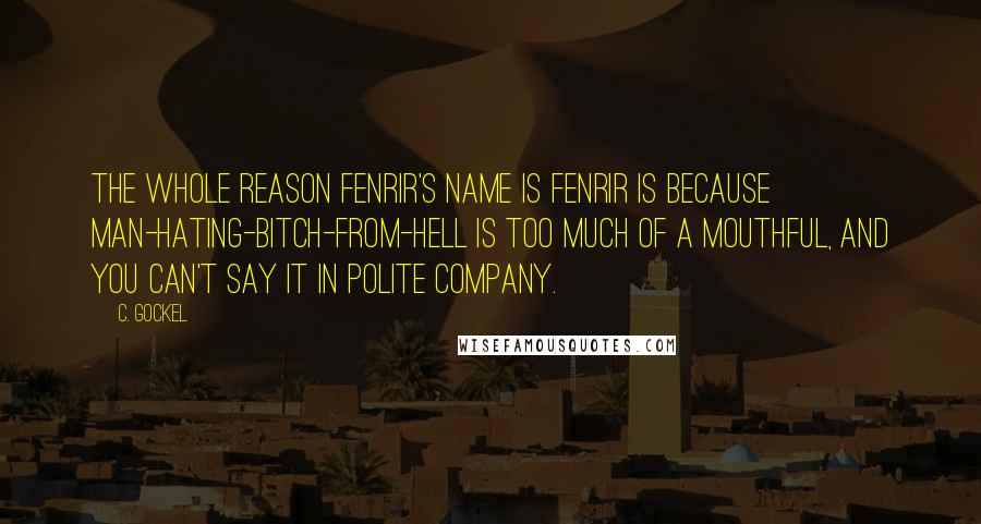 C. Gockel Quotes: The whole reason Fenrir's name is Fenrir is because man-hating-bitch-from-Hell is too much of a mouthful, and you can't say it in polite company.