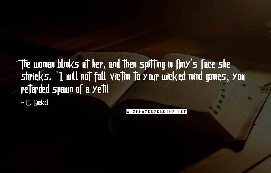 C. Gockel Quotes: The woman blinks at her, and then spitting in Amy's face she shrieks. "I will not fall victim to your wicked mind games, you retarded spawn of a yeti!