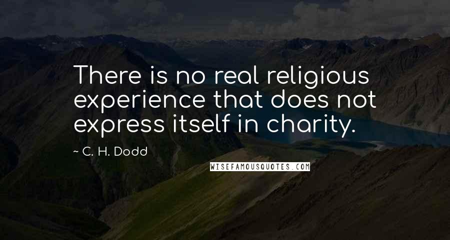 C. H. Dodd Quotes: There is no real religious experience that does not express itself in charity.