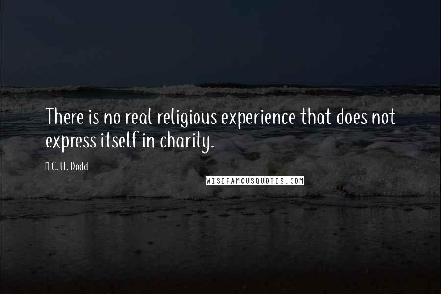 C. H. Dodd Quotes: There is no real religious experience that does not express itself in charity.