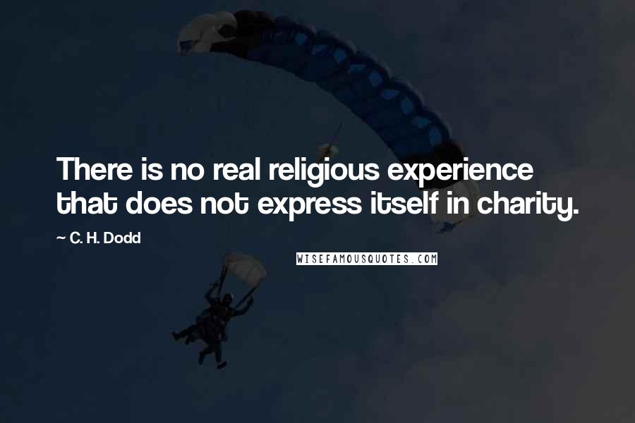 C. H. Dodd Quotes: There is no real religious experience that does not express itself in charity.