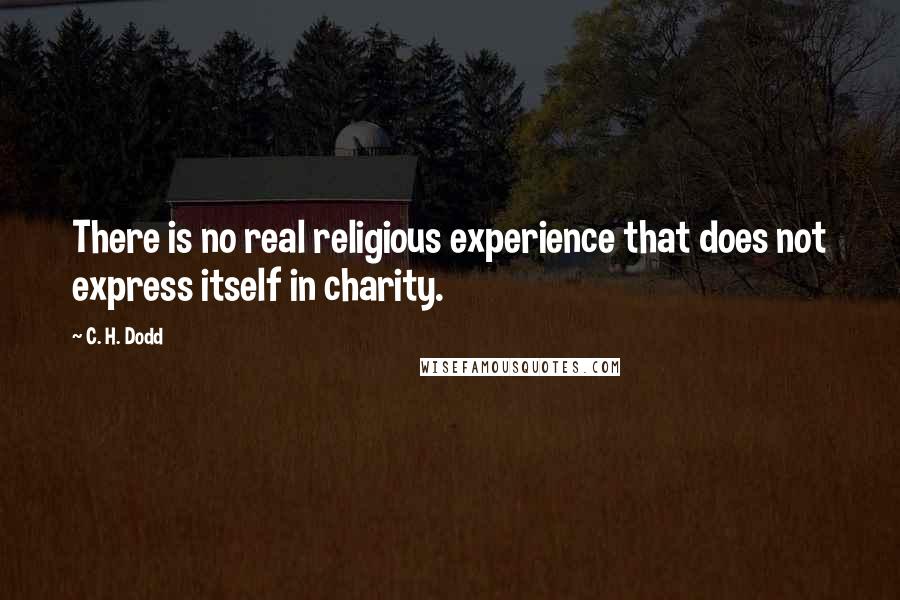 C. H. Dodd Quotes: There is no real religious experience that does not express itself in charity.