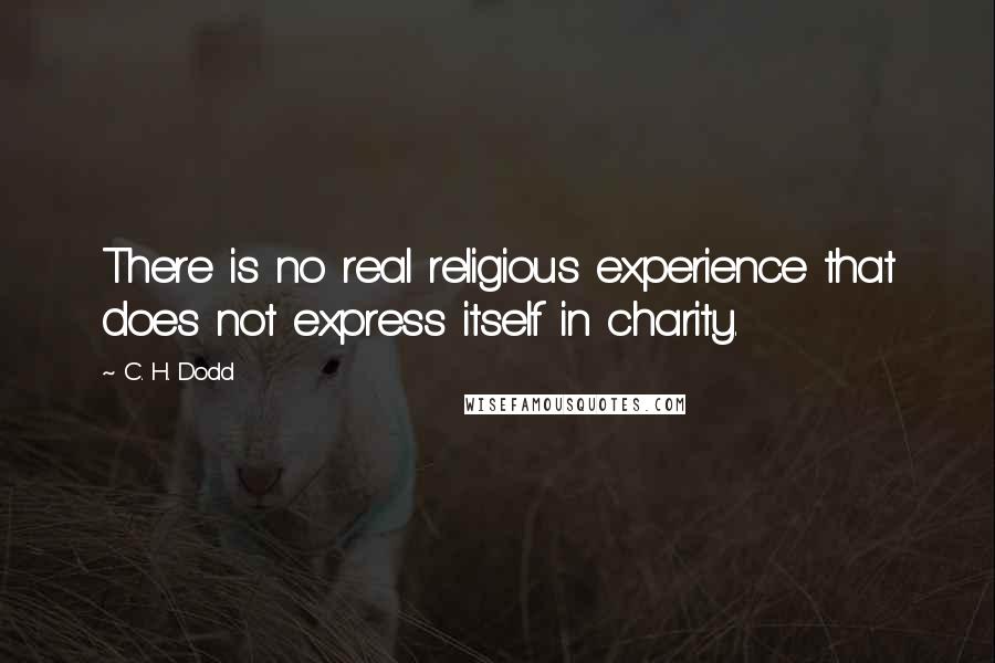 C. H. Dodd Quotes: There is no real religious experience that does not express itself in charity.