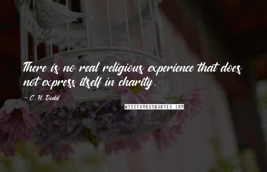 C. H. Dodd Quotes: There is no real religious experience that does not express itself in charity.