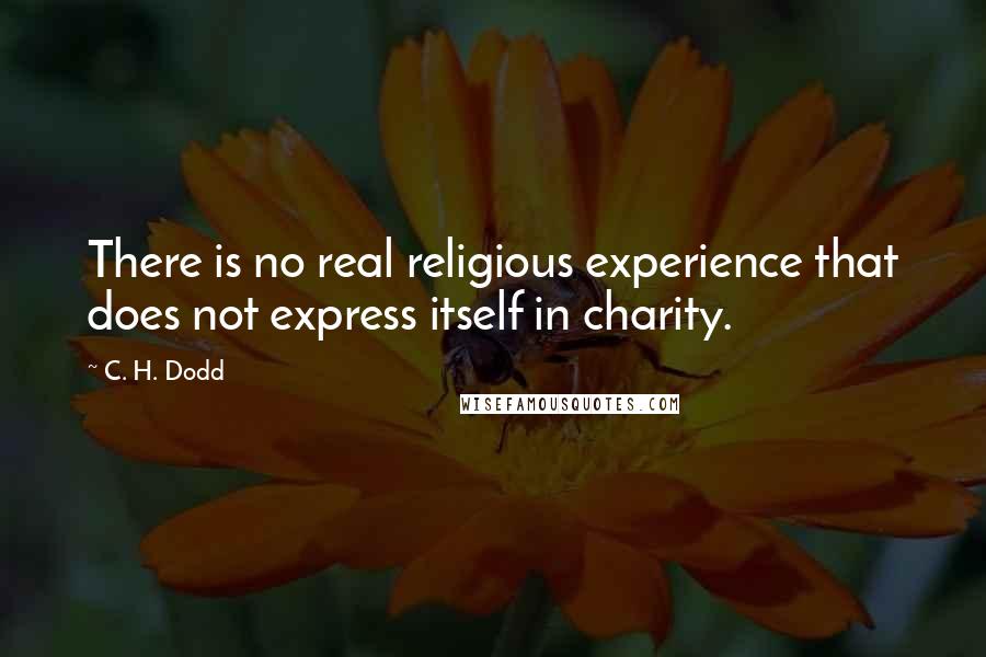 C. H. Dodd Quotes: There is no real religious experience that does not express itself in charity.