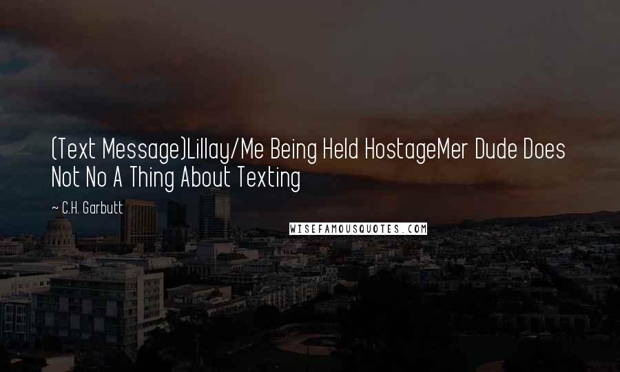 C.H. Garbutt Quotes: (Text Message)Lillay/Me Being Held HostageMer Dude Does Not No A Thing About Texting