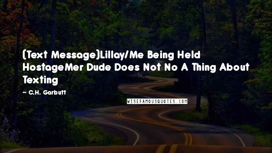 C.H. Garbutt Quotes: (Text Message)Lillay/Me Being Held HostageMer Dude Does Not No A Thing About Texting