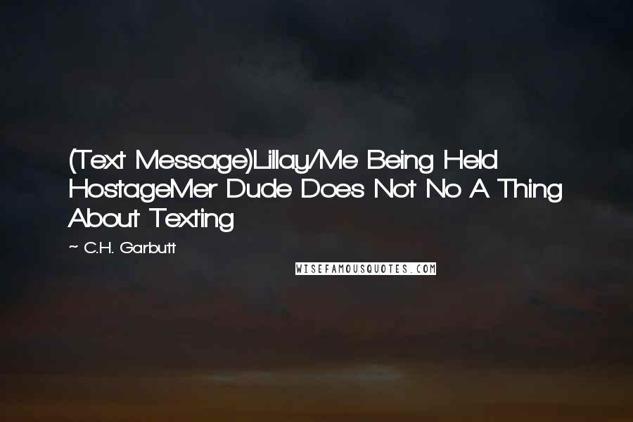 C.H. Garbutt Quotes: (Text Message)Lillay/Me Being Held HostageMer Dude Does Not No A Thing About Texting