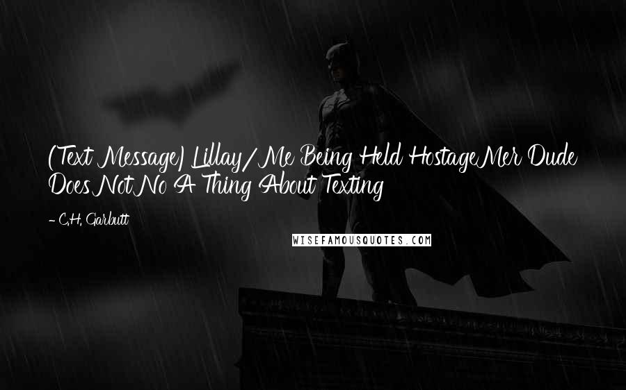C.H. Garbutt Quotes: (Text Message)Lillay/Me Being Held HostageMer Dude Does Not No A Thing About Texting