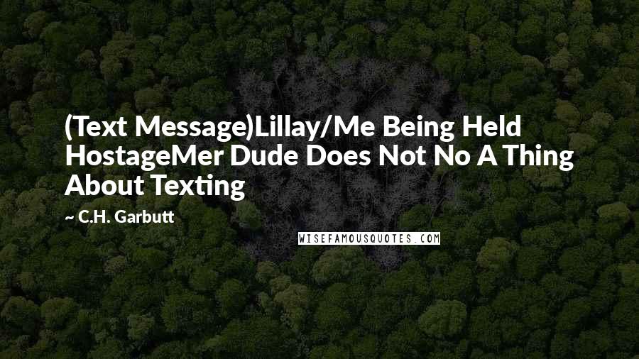 C.H. Garbutt Quotes: (Text Message)Lillay/Me Being Held HostageMer Dude Does Not No A Thing About Texting