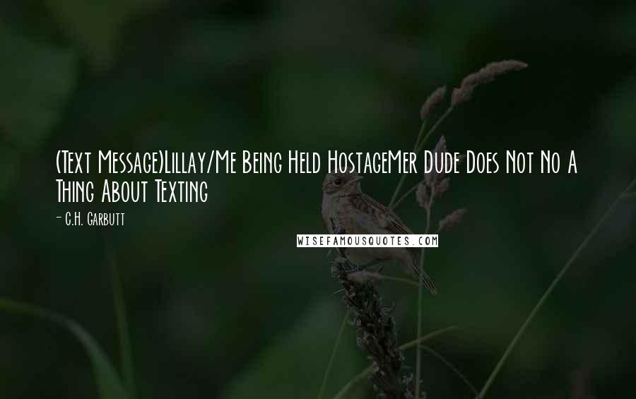 C.H. Garbutt Quotes: (Text Message)Lillay/Me Being Held HostageMer Dude Does Not No A Thing About Texting