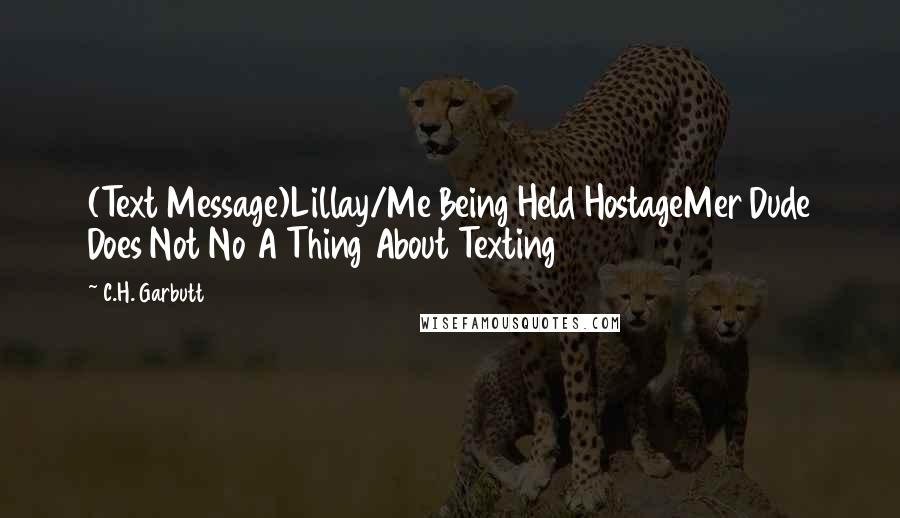 C.H. Garbutt Quotes: (Text Message)Lillay/Me Being Held HostageMer Dude Does Not No A Thing About Texting
