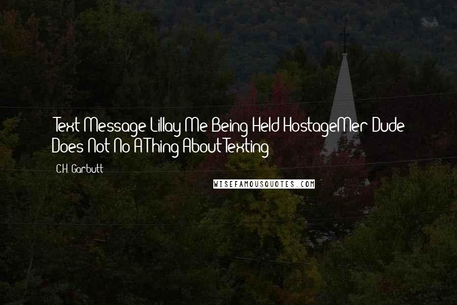 C.H. Garbutt Quotes: (Text Message)Lillay/Me Being Held HostageMer Dude Does Not No A Thing About Texting