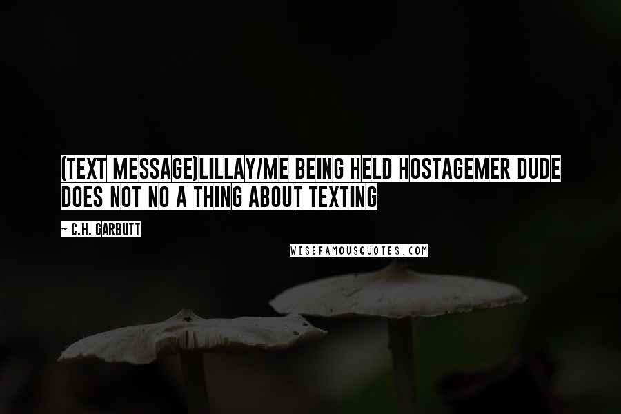 C.H. Garbutt Quotes: (Text Message)Lillay/Me Being Held HostageMer Dude Does Not No A Thing About Texting