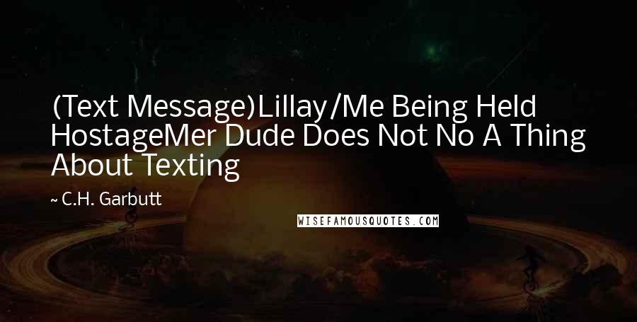 C.H. Garbutt Quotes: (Text Message)Lillay/Me Being Held HostageMer Dude Does Not No A Thing About Texting