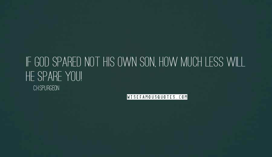 C.H.SPURGEON Quotes: If God spared not His own Son, how much less will He spare you!