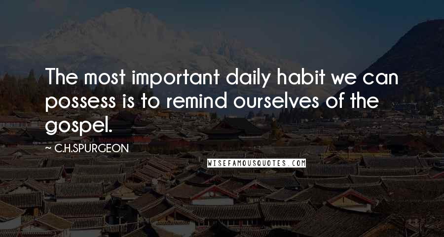 C.H.SPURGEON Quotes: The most important daily habit we can possess is to remind ourselves of the gospel.