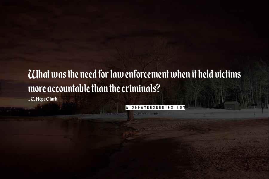 C. Hope Clark Quotes: What was the need for law enforcement when it held victims more accountable than the criminals?