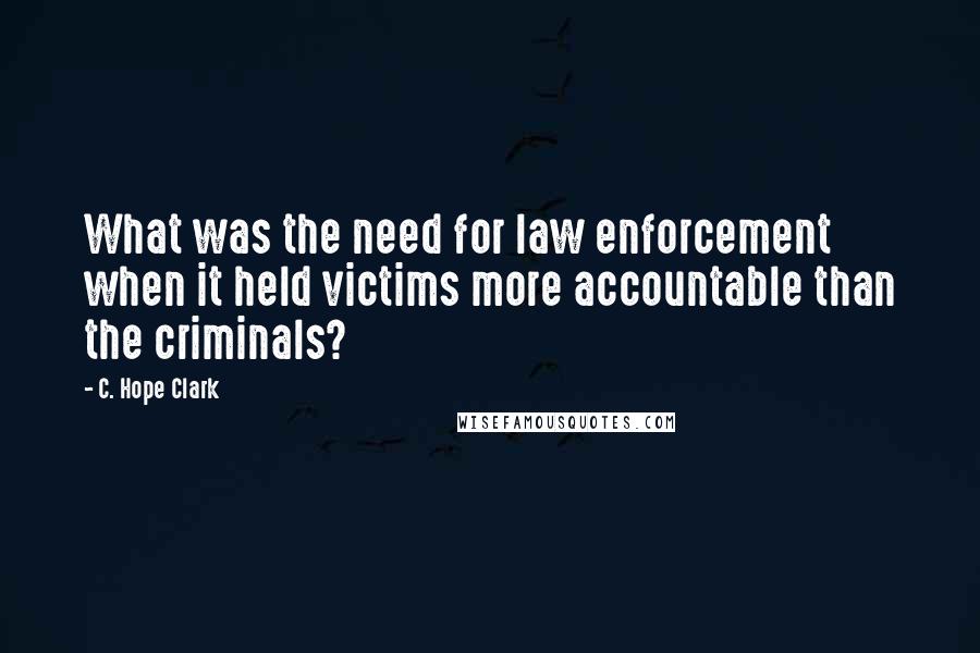 C. Hope Clark Quotes: What was the need for law enforcement when it held victims more accountable than the criminals?