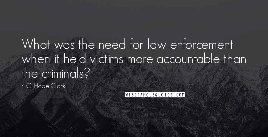 C. Hope Clark Quotes: What was the need for law enforcement when it held victims more accountable than the criminals?